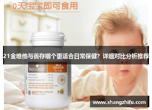 21金维他与善存哪个更适合日常保健？详细对比分析推荐