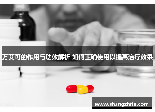 万艾可的作用与功效解析 如何正确使用以提高治疗效果