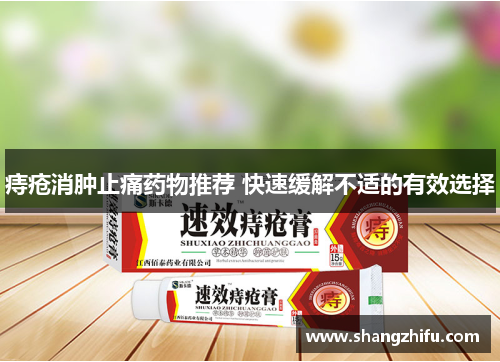 痔疮消肿止痛药物推荐 快速缓解不适的有效选择