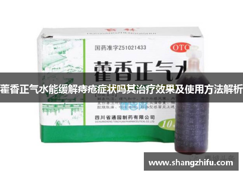 藿香正气水能缓解痔疮症状吗其治疗效果及使用方法解析