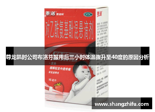 尊龙凯时公司布洛芬服用后三小时体温骤升至40度的原因分析